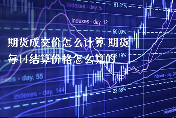 期货成交价怎么计算 期货每日结算价格怎么算的