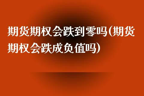 期货期权会跌到零吗(期货期权会跌成负值吗)