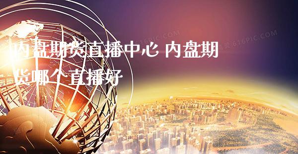 内盘期货直播中心 内盘期货哪个直播好