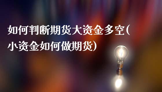 如何判断期货大资金多空(小资金如何做期货)_https://www.boyangwujin.com_期货直播间_第1张