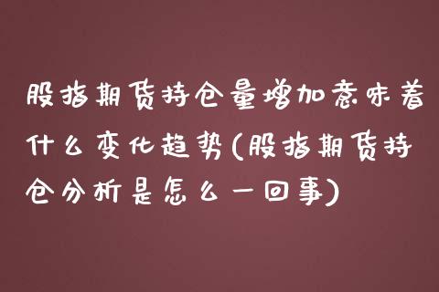 股指期货持仓量增加意味着什么变化趋势(股指期货持仓分析是怎么一回事)_https://www.boyangwujin.com_期货科普_第1张