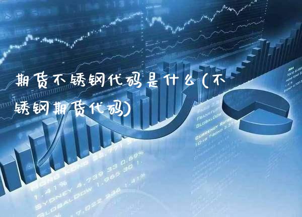 期货不锈钢代码是什么(不锈钢期货代码)