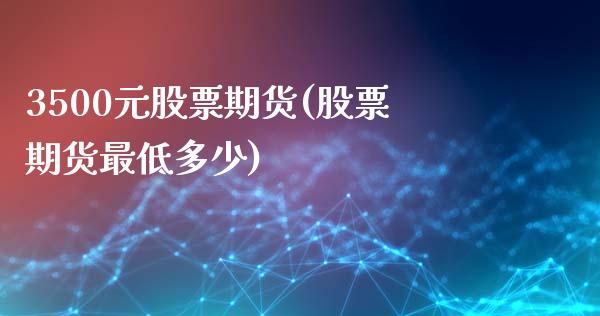 3500元股票期货(股票期货最低多少)_https://www.boyangwujin.com_黄金期货_第1张