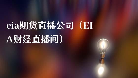 eia期货直播公司（EIA财经直播间）_https://www.boyangwujin.com_期货直播间_第1张