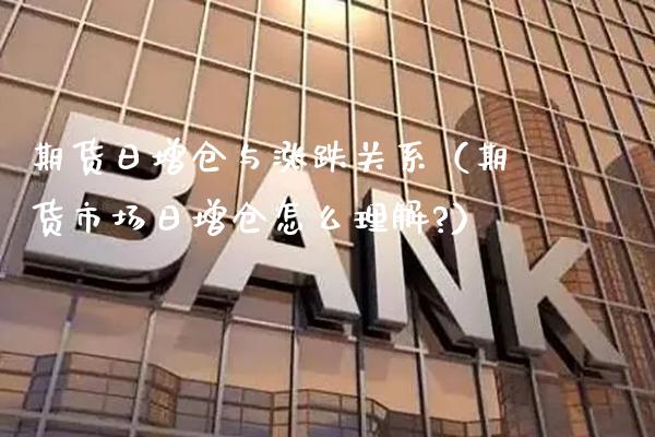 期货日增仓与涨跌关系（期货市场日增仓怎么理解?）