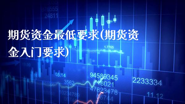 期货资金最低要求(期货资金入门要求)_https://www.boyangwujin.com_期货直播间_第1张