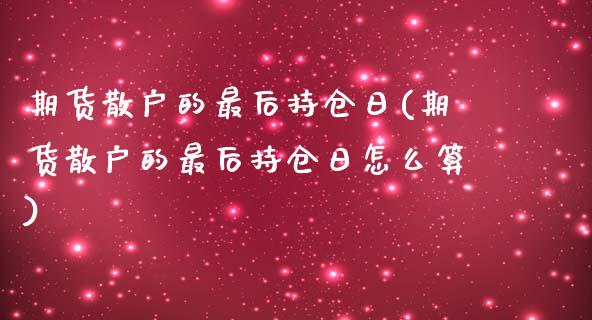 期货散户的最后持仓日(期货散户的最后持仓日怎么算)_https://www.boyangwujin.com_黄金期货_第1张