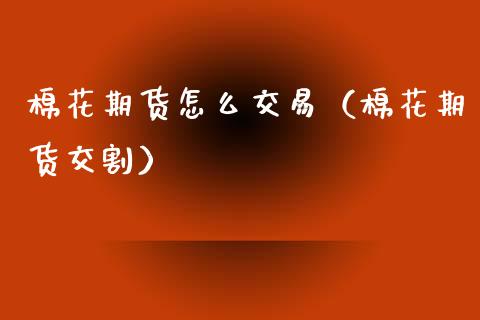 棉花期货怎么交易（棉花期货交割）