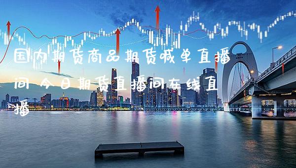 国内期货商品期货喊单直播间 今日期货直播间在线直播_https://www.boyangwujin.com_期货直播间_第1张