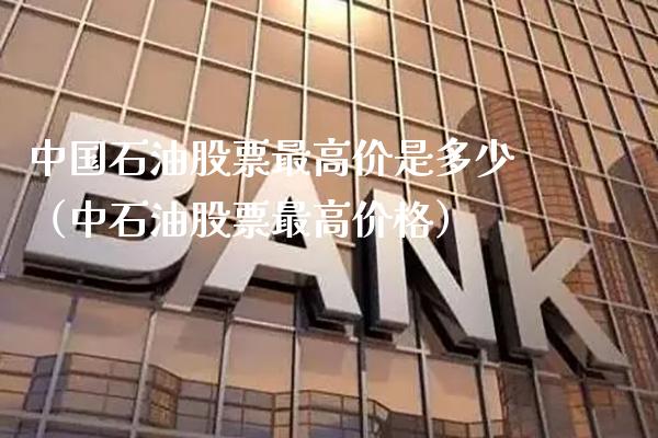 中国石油股票最高价是多少（中石油股票最高价格）