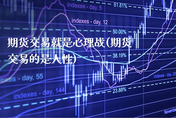 期货交易就是心理战(期货交易的是人性)