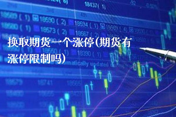 换取期货一个涨停(期货有涨停限制吗)_https://www.boyangwujin.com_原油期货_第1张