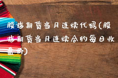 股指期货当月连续代码(股指期货当月连续合约每日收盘价)