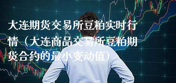 大连期货交易所豆粕实时行情（大连商品交易所豆粕期货合约的最小变动值）_https://www.boyangwujin.com_期货直播间_第1张