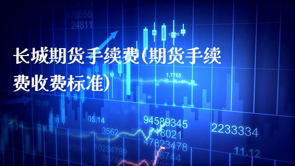 长城期货手续费(期货手续费收费标准)_https://www.boyangwujin.com_原油直播间_第1张