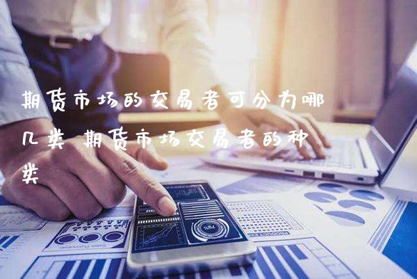 期货市场的交易者可分为哪几类 期货市场交易者的种类_https://www.boyangwujin.com_原油期货_第1张