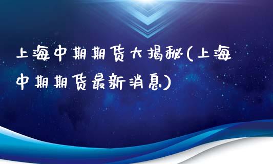 上海中期期货大揭秘(上海中期期货最新消息)_https://www.boyangwujin.com_恒指期货_第1张