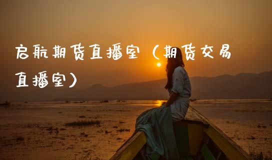 启航期货直播室（期货交易直播室）