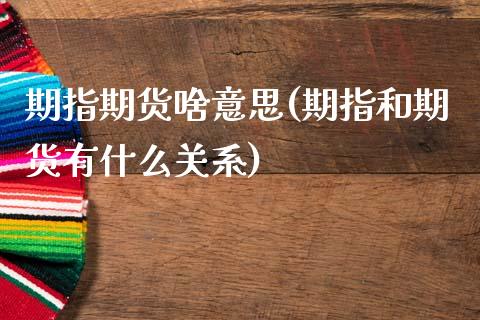 期指期货啥意思(期指和期货有什么关系)_https://www.boyangwujin.com_原油直播间_第1张
