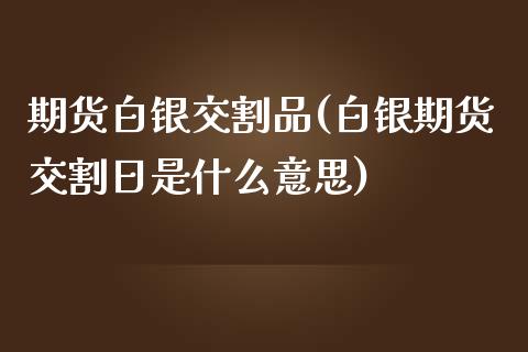 期货白银交割品(白银期货交割日是什么意思)_https://www.boyangwujin.com_期货直播间_第1张