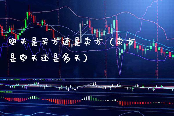 空头是买方还是卖方（卖方是空头还是多头）