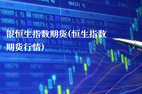 银恒生指数期货(恒生指数期货行情)_https://www.boyangwujin.com_白银期货_第1张