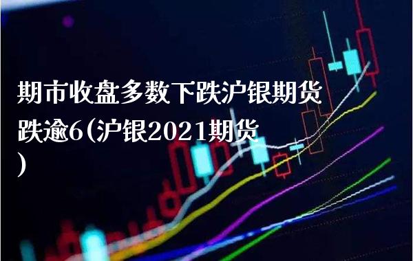 期市收盘多数下跌沪银期货跌逾6(沪银2021期货)_https://www.boyangwujin.com_原油期货_第1张