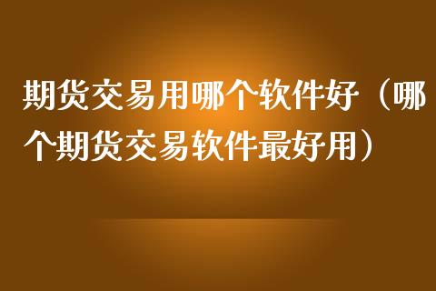 期货交易用哪个软件好（哪个期货交易软件最好用）_https://www.boyangwujin.com_道指期货_第1张