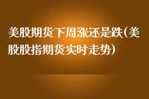 美股期货下周涨还是跌(美股股指期货实时走势)