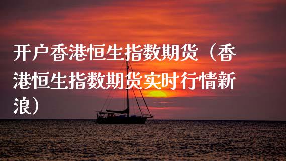 开户香港恒生指数期货（香港恒生指数期货实时行情新浪）_https://www.boyangwujin.com_期货直播间_第1张