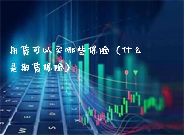 期货可以买哪些保险（什么是期货保险）