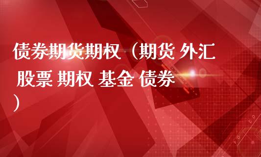 债券期货期权（期货 外汇 股票 期权 基金 债券）_https://www.boyangwujin.com_黄金期货_第1张
