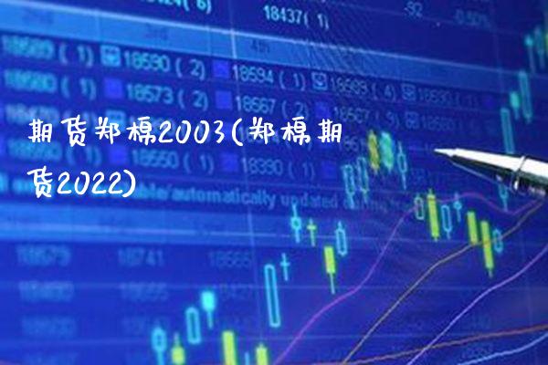 期货郑棉2003(郑棉期货2022)_https://www.boyangwujin.com_期货直播间_第1张