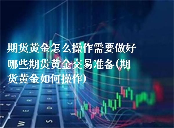 期货黄金怎么操作需要做好哪些期货黄金交易准备(期货黄金如何操作)_https://www.boyangwujin.com_原油期货_第1张