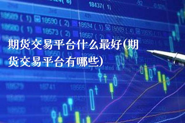 期货交易平台什么最好(期货交易平台有哪些)