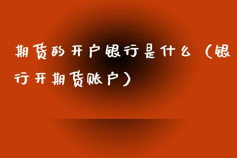 期货的开户银行是什么（银行开期货账户）_https://www.boyangwujin.com_黄金期货_第1张