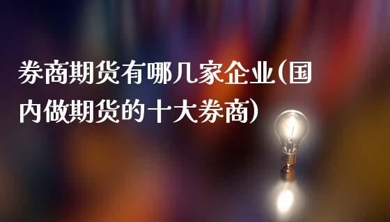 券商期货有哪几家企业(国内做期货的十大券商)