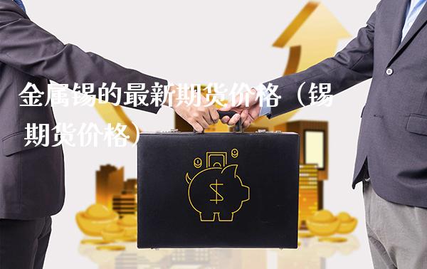金属锡的最新期货价格（锡 期货价格）