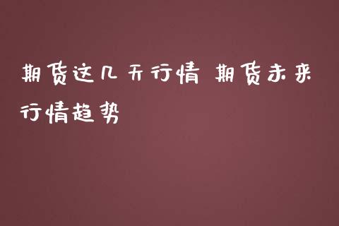 期货这几天行情 期货未来行情趋势
