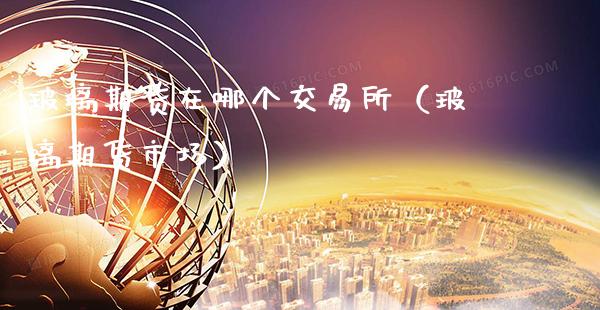 玻璃期货在哪个交易所（玻璃期货市场）_https://www.boyangwujin.com_黄金期货_第1张