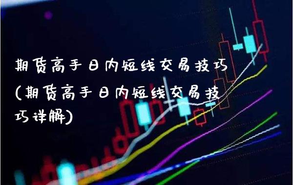 期货高手日内短线交易技巧(期货高手日内短线交易技巧详解)_https://www.boyangwujin.com_期货直播间_第1张