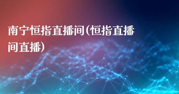 南宁恒指直播间(恒指直播间直播)_https://www.boyangwujin.com_道指期货_第1张
