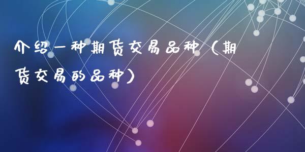 介绍一种期货交易品种（期货交易的品种）