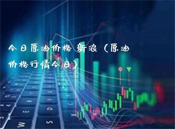 今日原油价格 新浪（原油价格行情今日）