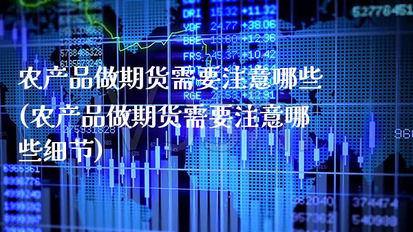 农产品做期货需要注意哪些(农产品做期货需要注意哪些细节)_https://www.boyangwujin.com_黄金期货_第1张