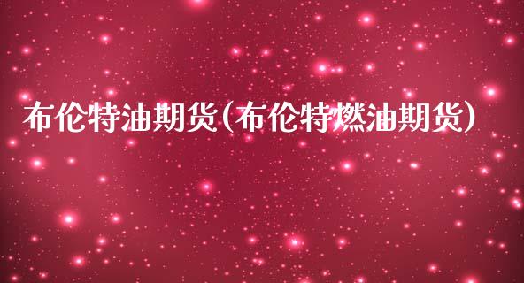 布伦特油期货(布伦特燃油期货)_https://www.boyangwujin.com_期货直播间_第1张