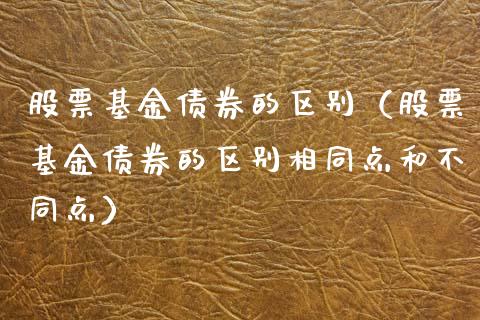 股票基金债券的区别（股票基金债券的区别相同点和不同点）