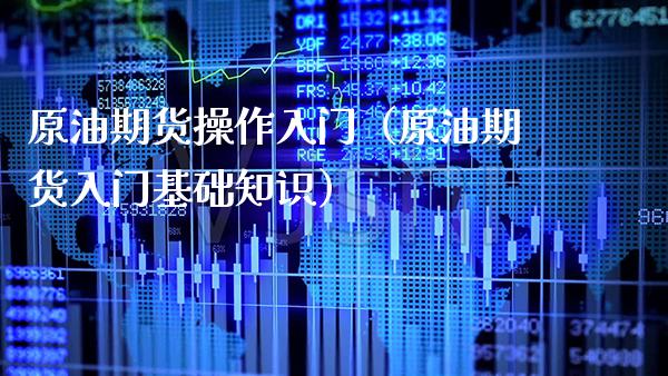 原油期货操作入门（原油期货入门基础知识）