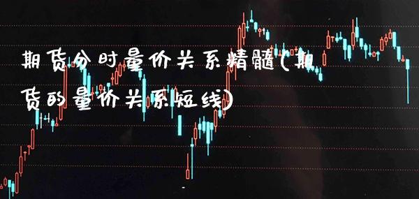 期货分时量价关系精髓(期货的量价关系短线)