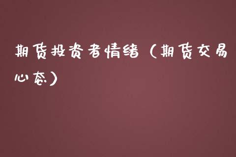 期货投资者情绪（期货交易心态）_https://www.boyangwujin.com_黄金期货_第1张